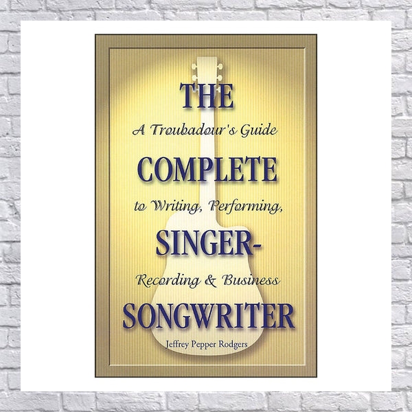 The Complete Singer-songwriter: A Troubadour's Guide To Writing, Perfo ...