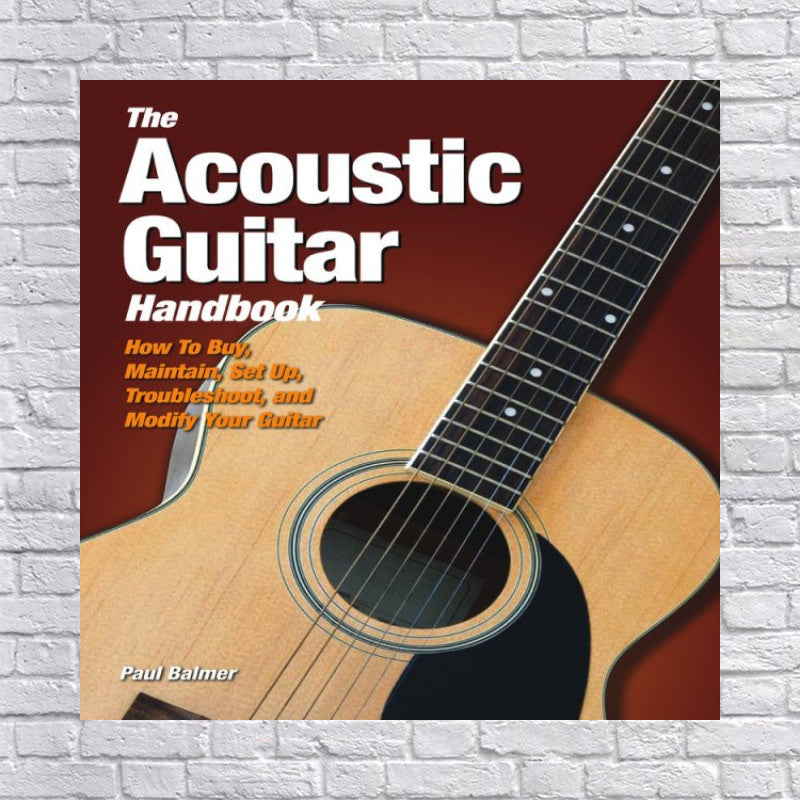 The Acoustic Guitar Handbook: How to Buy, Maintain, Set Up, Troubleshoot, and Repair Your Guitar